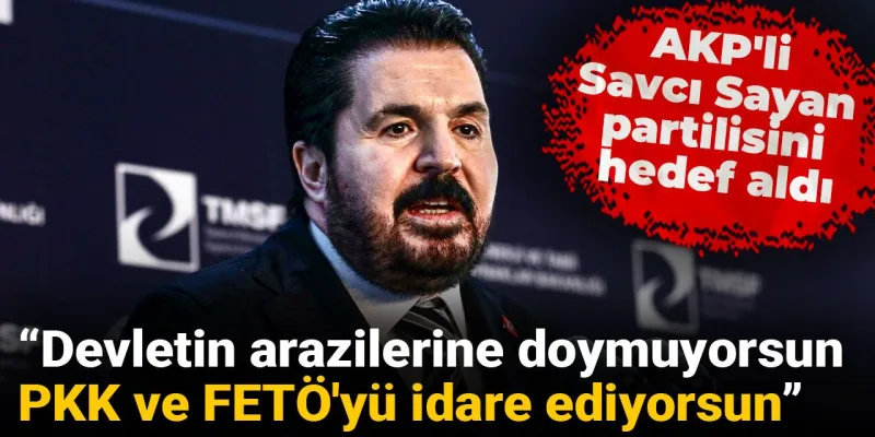 Savcı Sayan'dan Şok Suçlama! AKP'li İsim PKK ve FETÖ'yü mü İdare Ediyor?