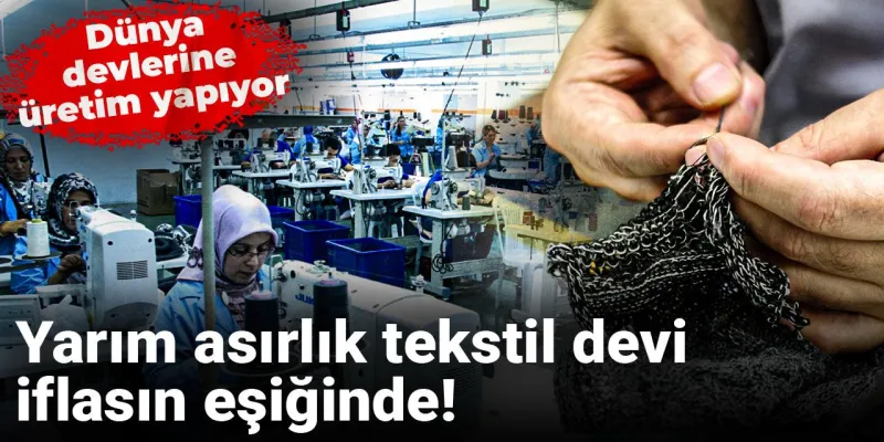 Dünya devlerine üretim yapıyor! Yarım asırlık tekstil devi iflasın eşiğinde