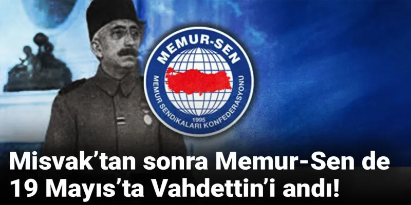 Misvak’tan sonra Memur-Sen de 19 Mayıs’ta Vahdettin’i andı!