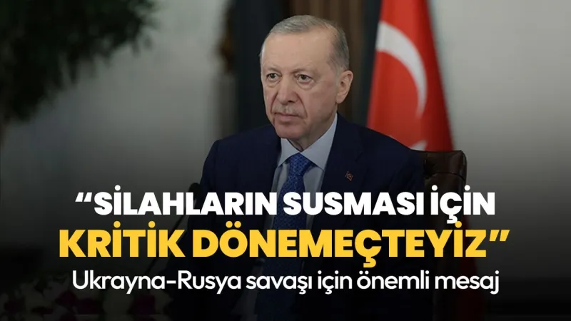 Cumhurbaşkanı Erdoğan'dan Ukrayna-Rusya savaşı için önemli mesaj: Kritik bir dönemeçteyiz
