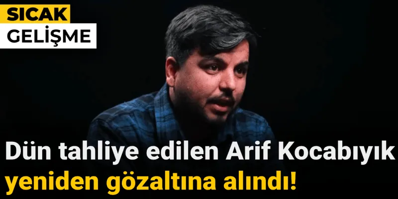 Dün tahliye edilen Arif Kocabıyık yeniden gözaltına alındı