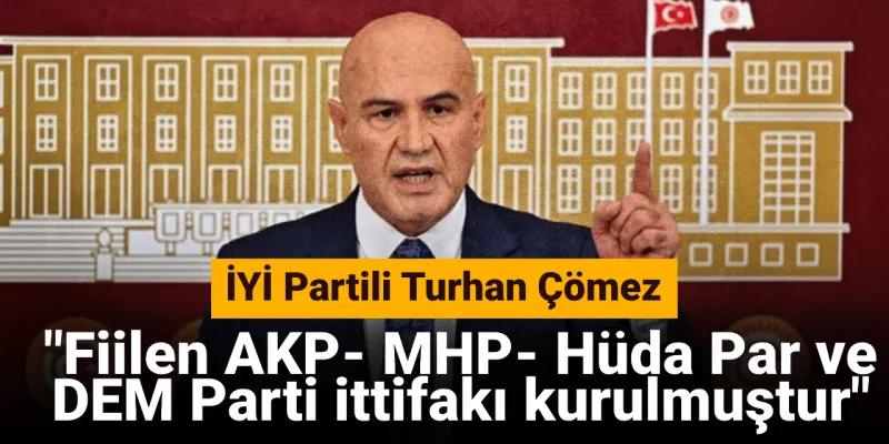 İYİ Partili Çömez: Fiilen AKP- MHP- Hüda Par ve DEM Parti ittifakı kurulmuştur