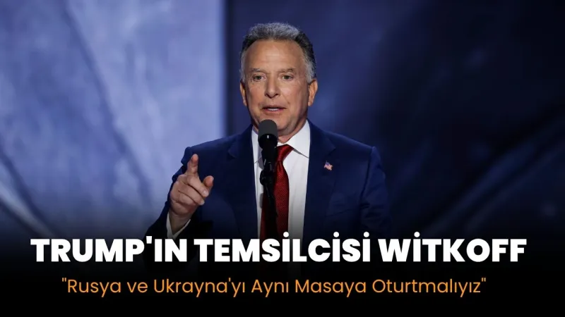 Trump'ın Temsilcisi Witkoff: "Rusya ve Ukrayna'yı Aynı Masaya Oturtmalıyız"