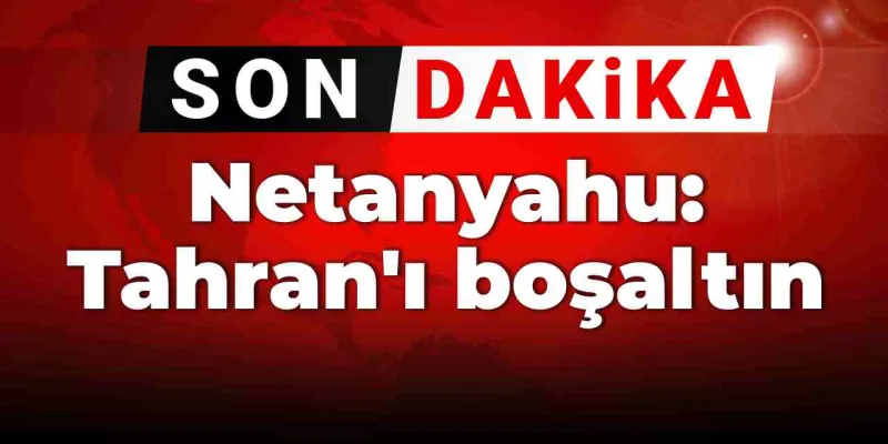 Netanyahu'dan İran'a Şok Çağrı: Tahran'ı Boşaltın!
