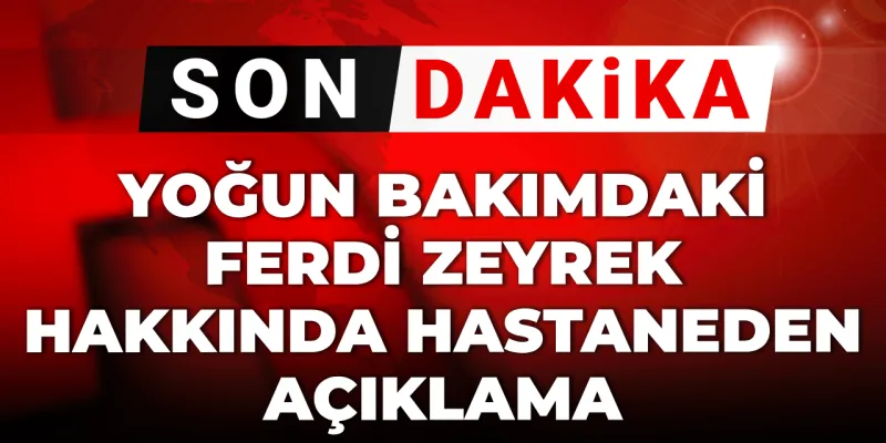 Ferdi Zeyrek Yoğun Bakımda! Hastaneden Şok Açıklama